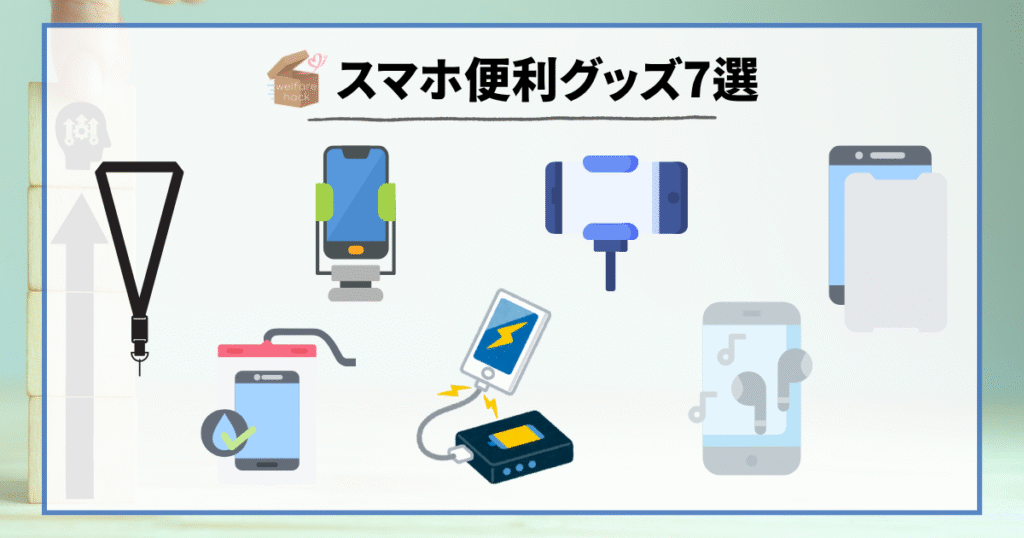 スマホ便利グッズ7選
防水ケース、ネックストラップ&ホルダー、車載スマホスタンド、モバイルバッテリー、スマホスタンド、Bluetoothイヤホン、画面保護フィルム