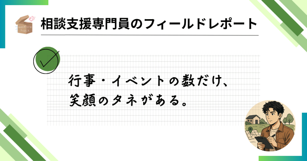 相談支援専門員のフィールドレポート|“行事カレンダー”が語る、現場のリアル
行事・イベントの数だけ、笑顔のタネがある。