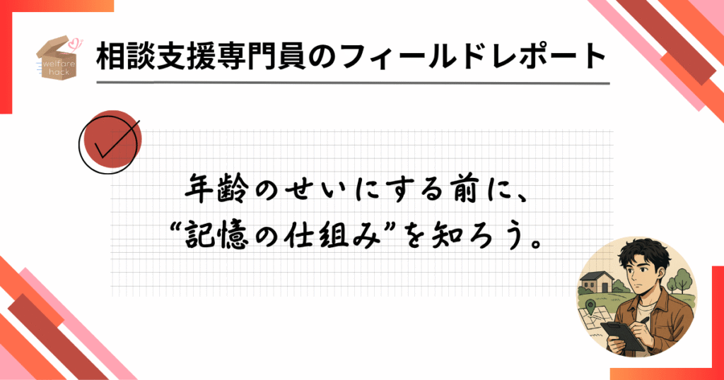 相談支援専門員のフィールドレポート|“できない”ではなく“違い”として見る
年齢のせいにする前に、“記憶の仕組み”を知ろう。