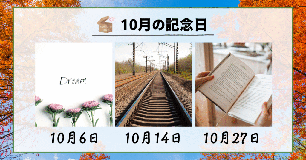 10月の記念日
10月6日|夢をかなえる日
10月14日|鉄道の日
10月27日|文字・活字文化の日