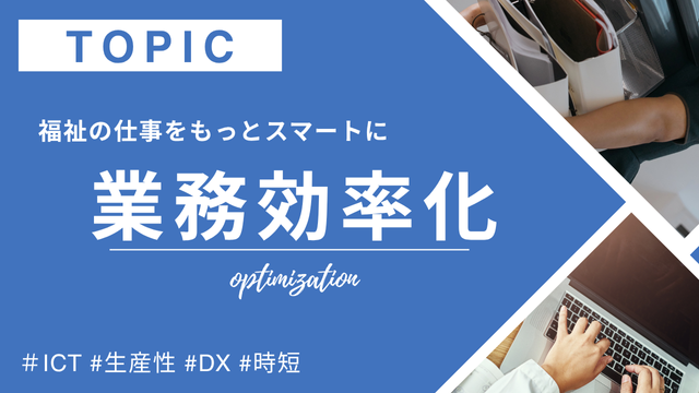 業務効率化:ICTの導入や日々のちょっとした工夫で、福祉現場の仕事をもっとスマートに。支援の質を保ちつつ、現場に“ゆとり”を生み出す実践的な効率化のヒントをお届け。