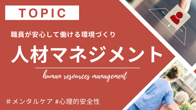 人材マネジメント:福祉の現場において、職員が安心して働ける環境づくりは最重要課題です。人を支える職場のために必要なマネジメント視点を、事例と共にわかりやすくお届け。