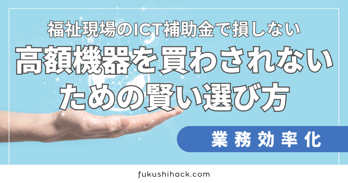 福祉現場のICT補助金で損しない！高額機器を買わされないための賢い選び方