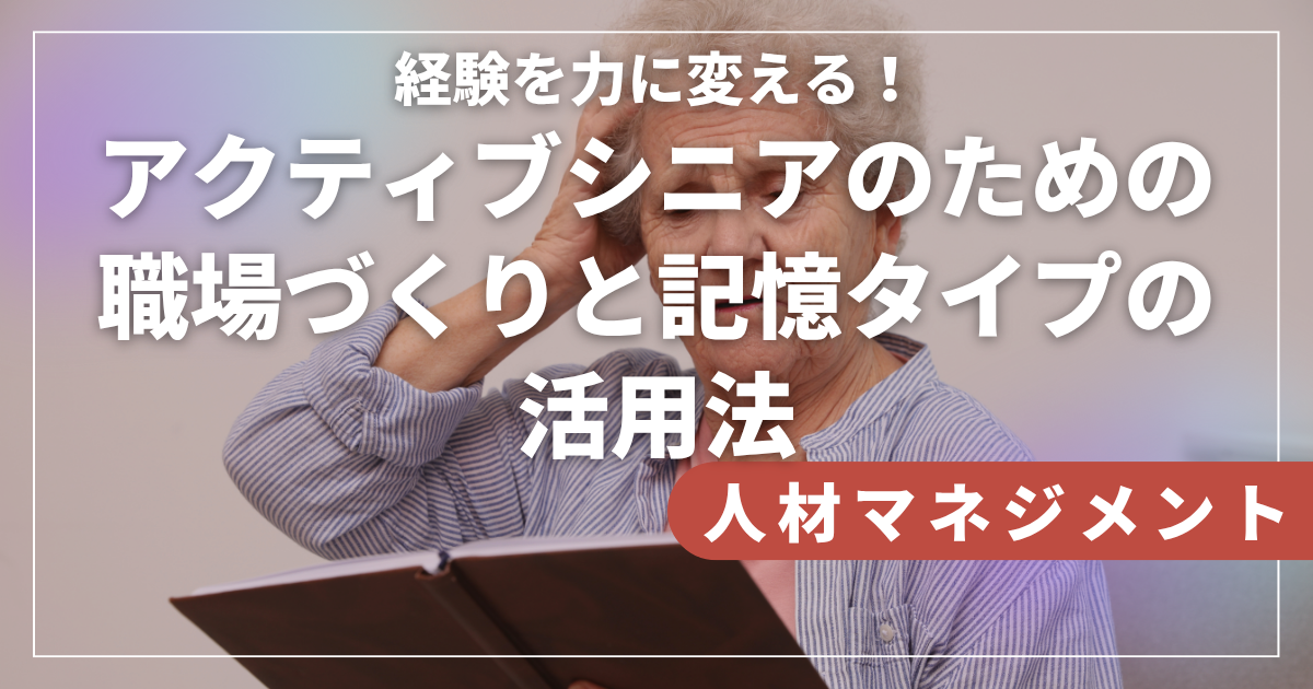 経験を力に変える！アクティブシニアのための職場づくりと記憶タイプの活用法
