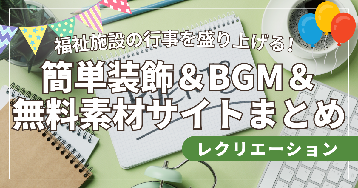 福祉施設の行事を盛り上げる！簡単装飾＆BGM＆無料素材サイトまとめ