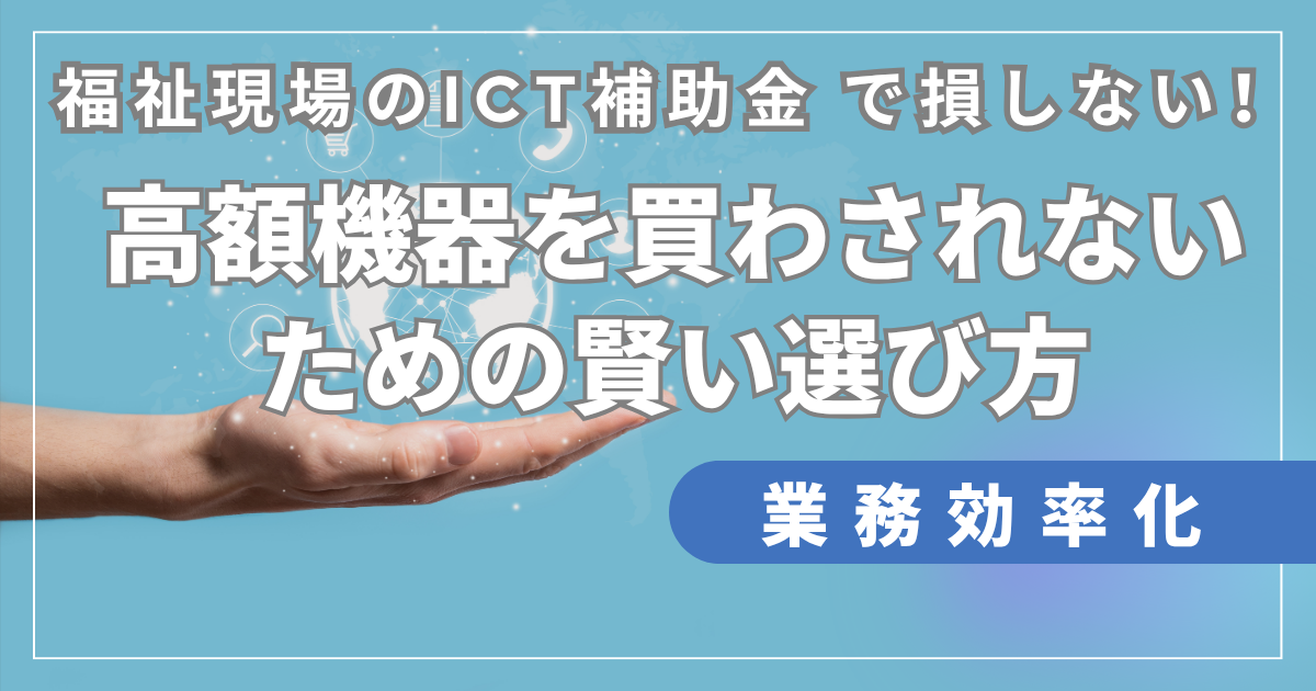 福祉現場のICT補助金で損しない！高額機器を買わされないための賢い選び方