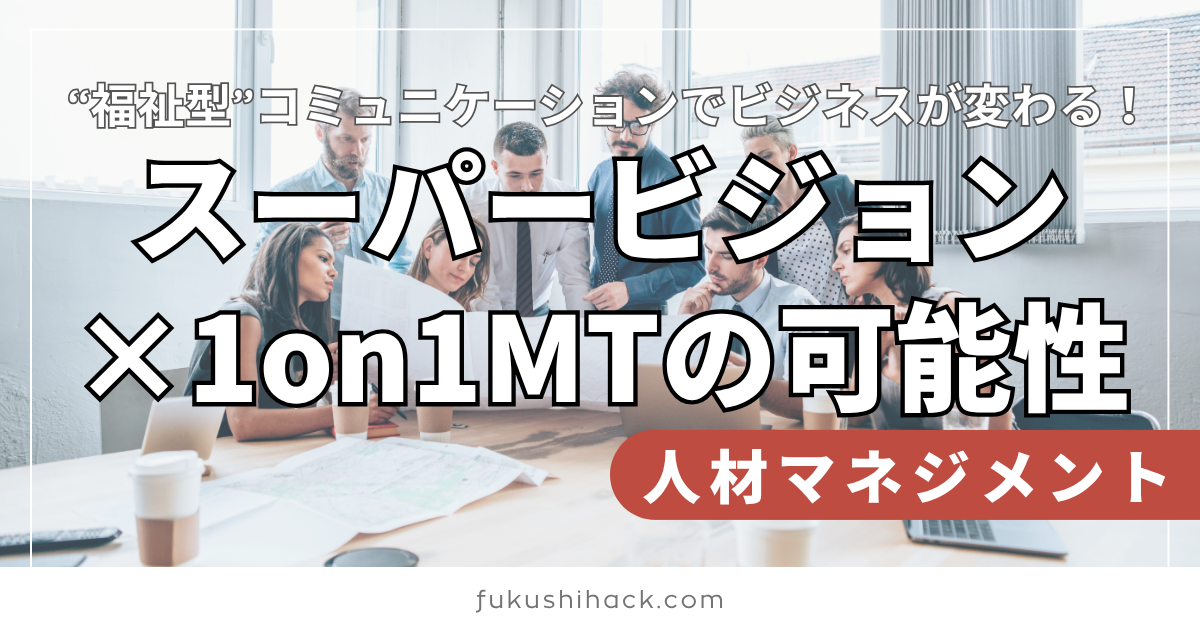 “福祉型”コミュニケーションでビジネスが変わる！スーパービジョン×1on1の可能性