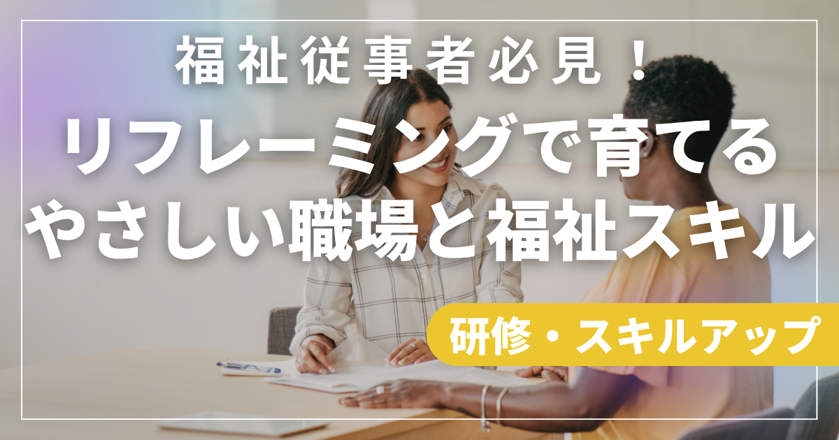 福祉従事者必見！リフレーミングで育てるやさしい職場と福祉スキル