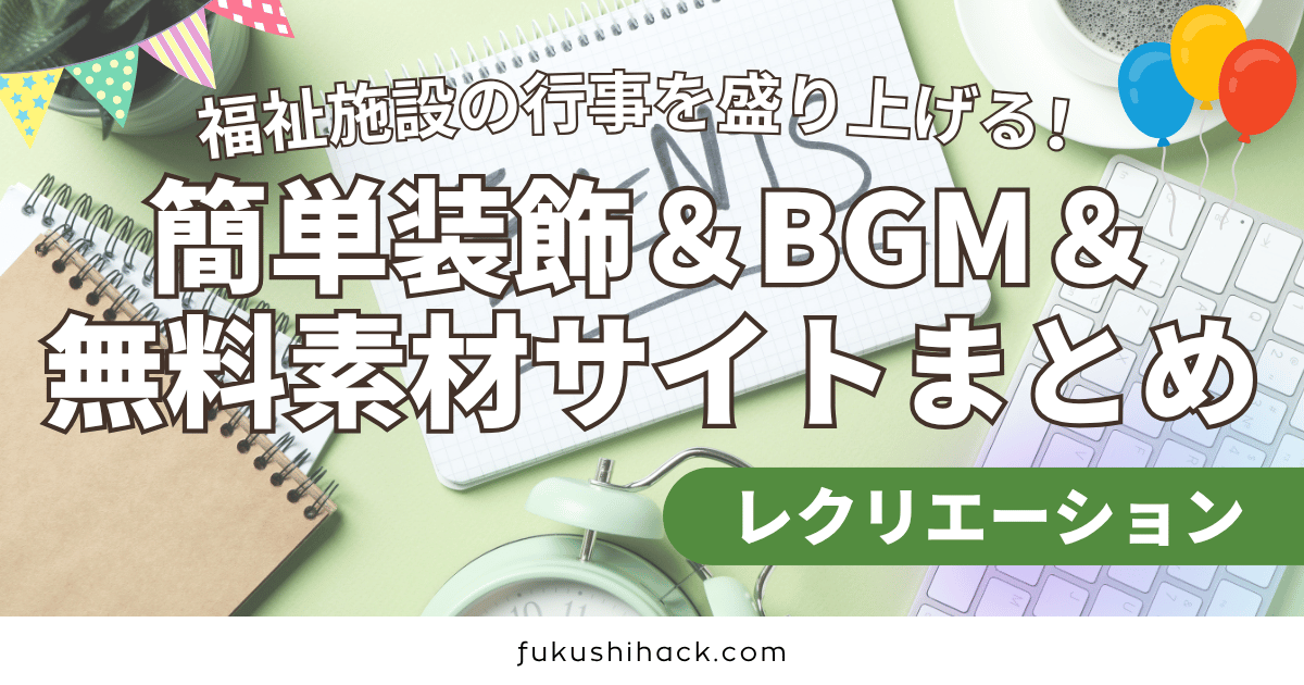 福祉施設の行事を盛り上げる！簡単装飾＆BGM＆無料素材サイトまとめ