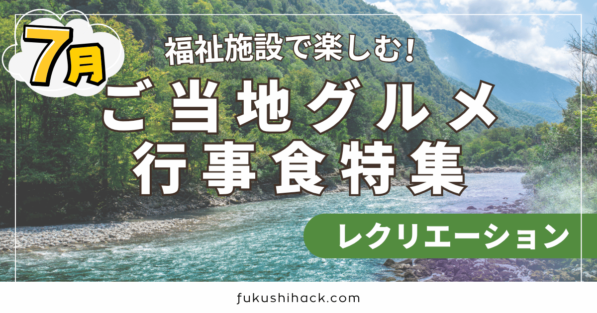 【7月最新版】福祉施設で楽しむ！季節を感じるご当地グルメ行事食特集
