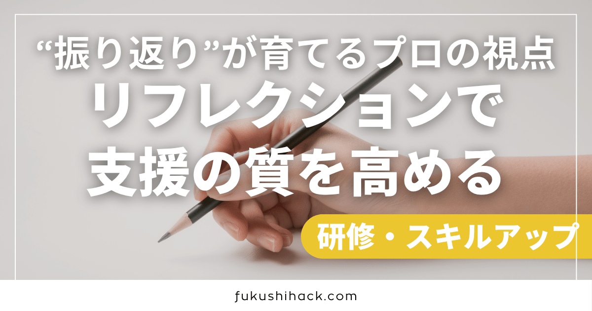 リフレクションで支援の質を高める｜“振り返り”が育てるプロの視点