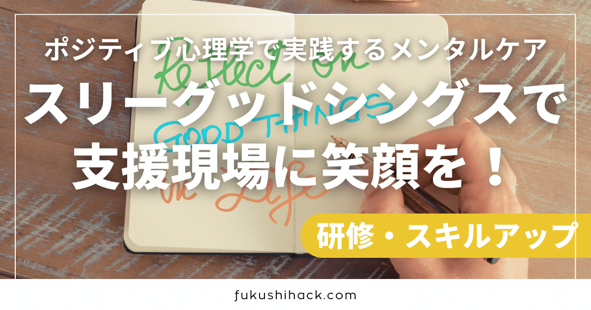 スリーグッドシングスで支援現場に笑顔を！ポジティブ心理学で実践するメンタルケア