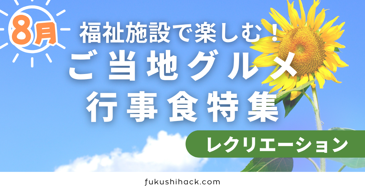 【8月最新版】福祉施設で楽しむ！季節を感じるご当地グルメ行事食特集
