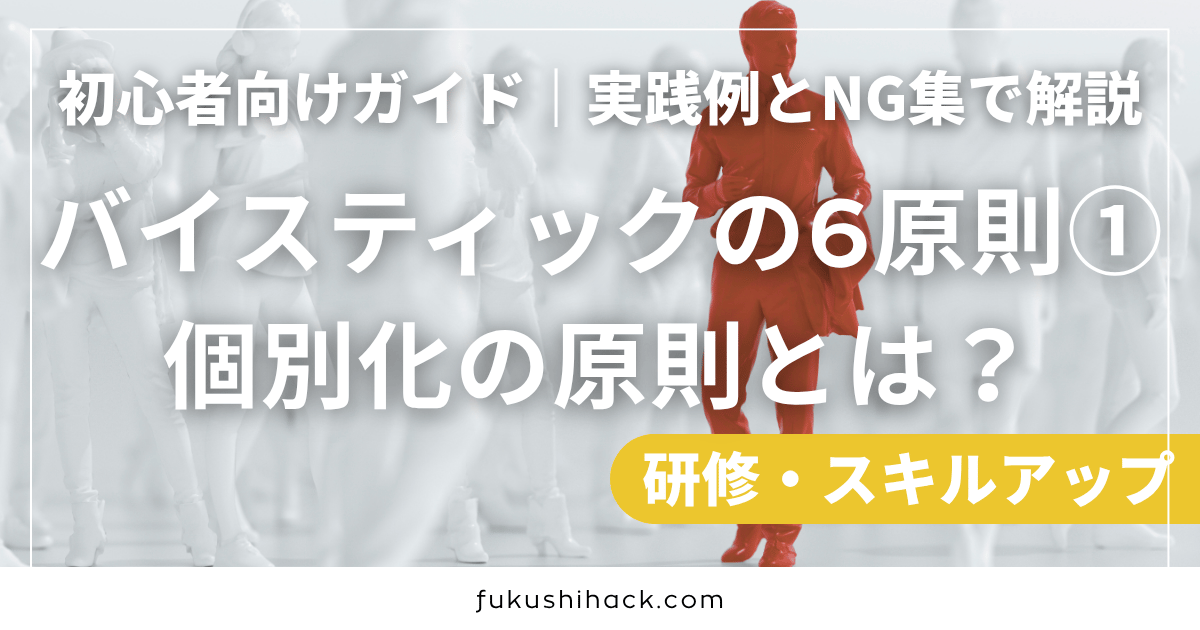 初心者向けガイド｜バイスティックの6原則①個別化の原則とは？実践例とNG集で解説