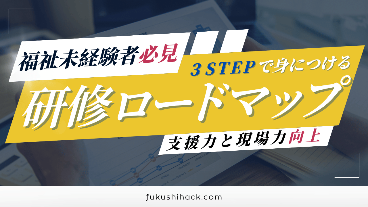 福祉未経験者必見3STEPで身につける研修ロードマップ支援力と現場力向上 福祉未経験者のための研修ロードマップ｜3ステップで支援力と現場力を身につける方法